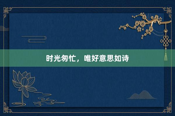 时光匆忙，唯好意思如诗