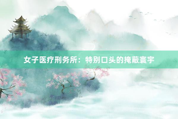 女子医疗刑务所：特别口头的掩蔽寰宇
