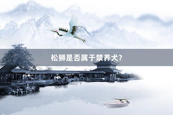 松狮是否属于禁养犬?