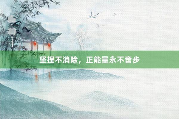 坚捏不消除,正能量永不啻步