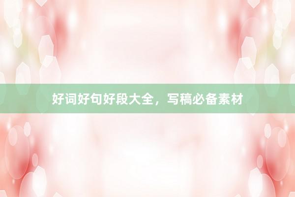 好词好句好段大全，写稿必备素材